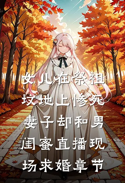 女儿在祭祖坟地上惨死，妻子却和男闺蜜直播现场求婚章节