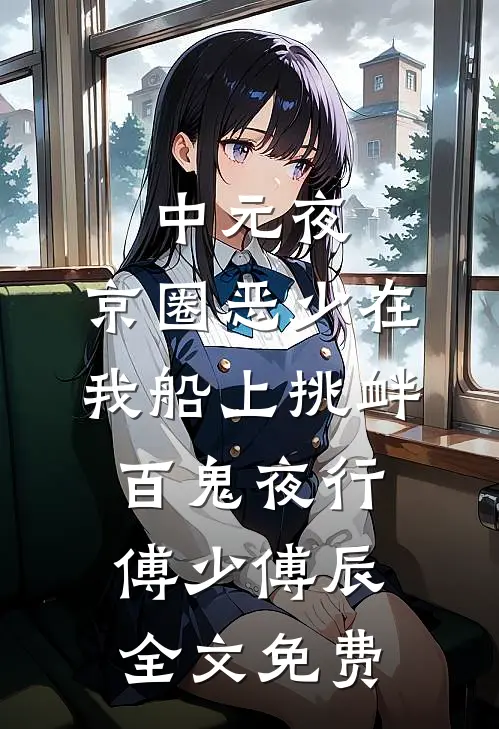 中元夜，京圈恶少在我船上挑衅百鬼夜行傅少傅辰全文免费