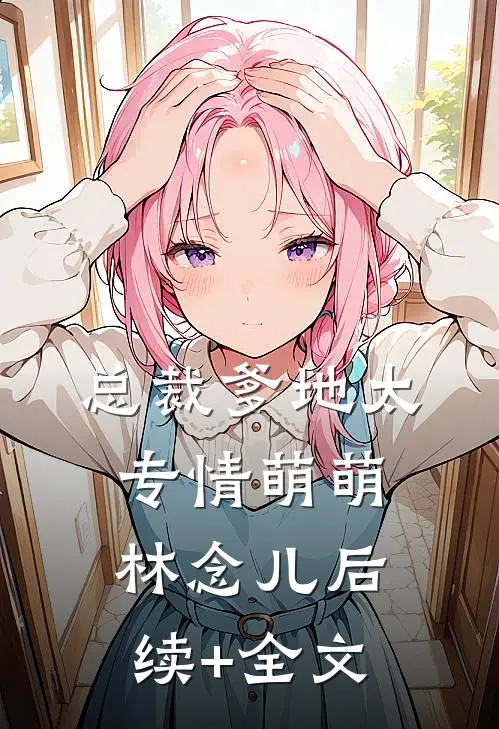 总裁爹地太专情萌萌林念儿后续+全文