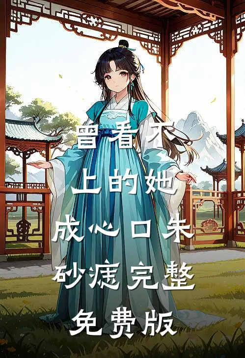 曾看不上的她，成心口朱砂痣完整免费版