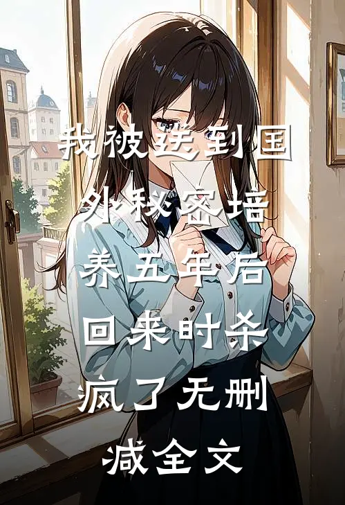 我被送到国外秘密培养五年后，回来时杀疯了无删减全文