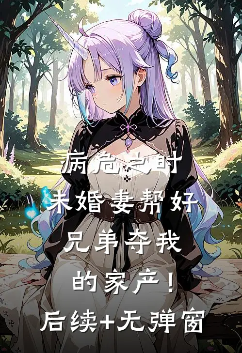 病危之时，未婚妻帮好兄弟夺我的家产！后续+无弹窗