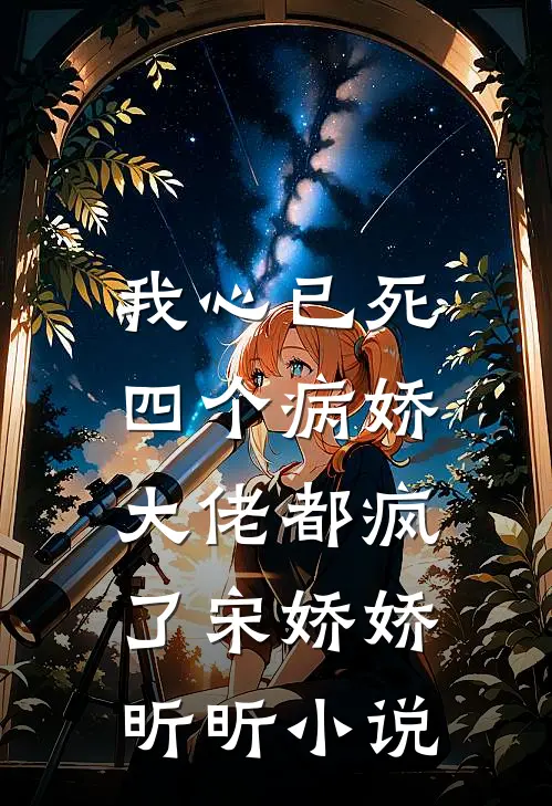 我心已死，四个病娇大佬都疯了宋娇娇昕昕小说