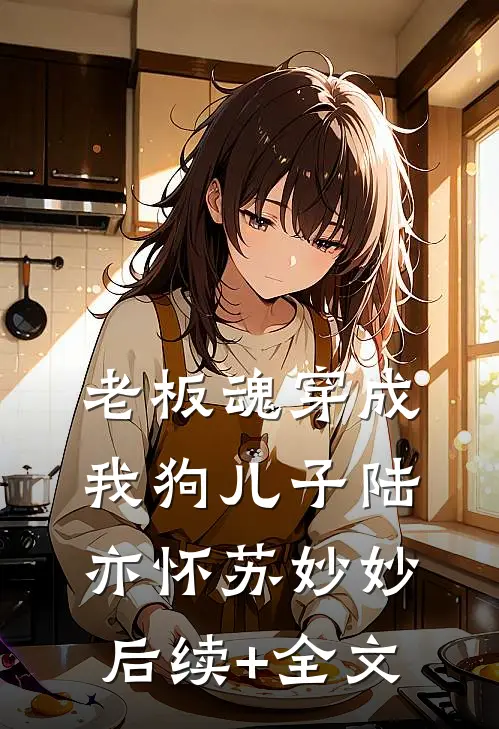 老板魂穿成我狗儿子陆亦怀苏妙妙后续+全文