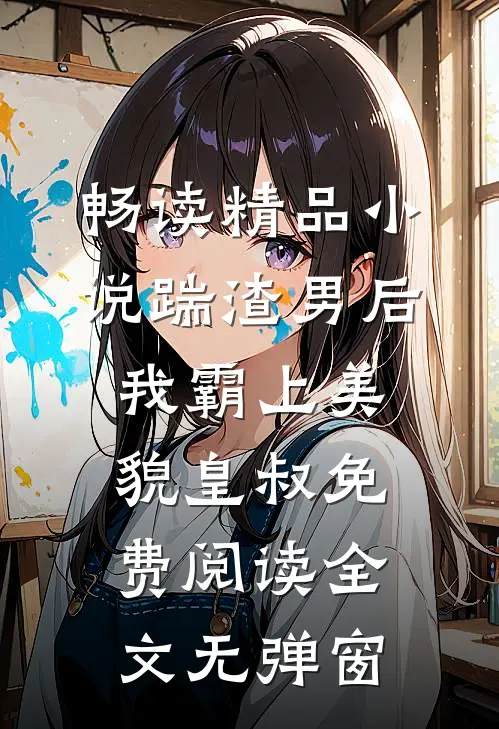 畅读精品小说踹渣男后,我霸上美貌皇叔免费阅读全文无弹窗