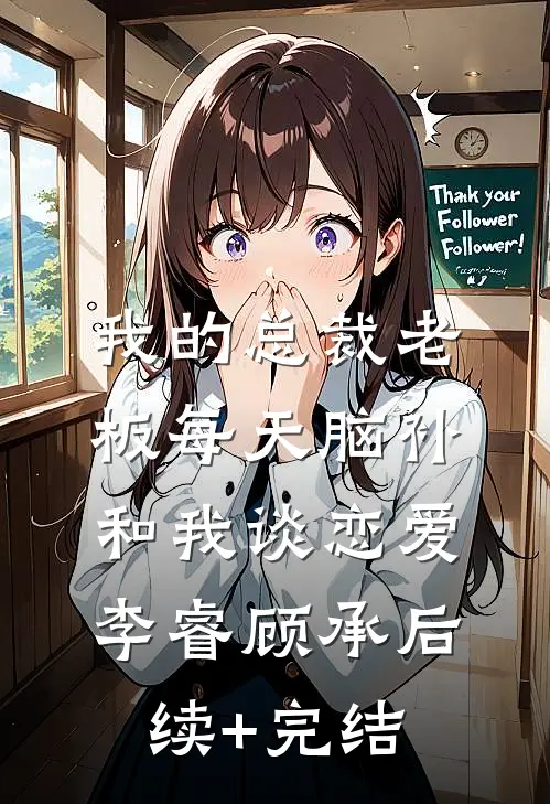 我的总裁老板每天脑补和我谈恋爱李睿顾承后续+完结