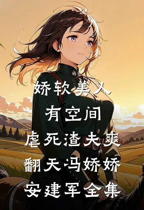 娇软美人有空间，虐死渣夫爽翻天冯娇娇安建军 全集