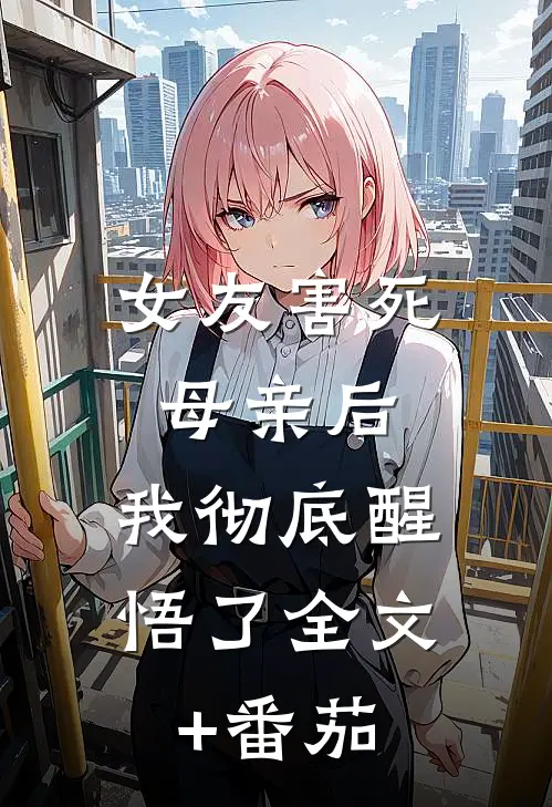 女友害死母亲后，我彻底醒悟了全文+番茄