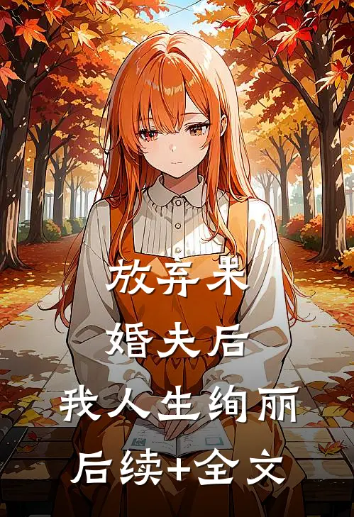 放弃未婚夫后，我人生绚丽后续+全文