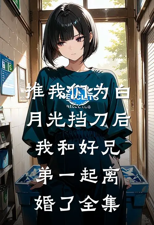推我们为白月光挡刀后，我和好兄弟一起离婚了 全集