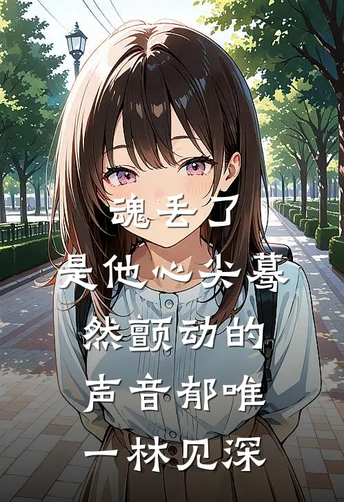 魂丢了，是他心尖蓦然颤动的声音郁唯一林见深