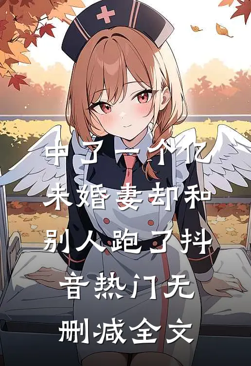 中了一个亿，未婚妻却和别人跑了抖音热门无删减全文