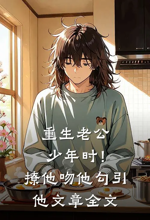 重生老公少年时！撩他吻他勾引他文章全文