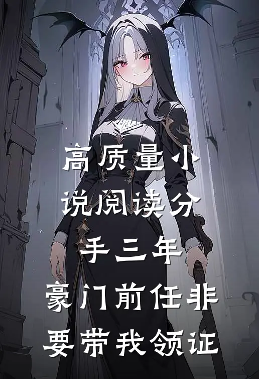 高质量小说阅读分手三年，豪门前任非要带我领证