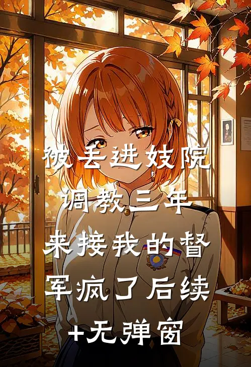 被丢进妓院调教三年，来接我的督军疯了后续+无弹窗