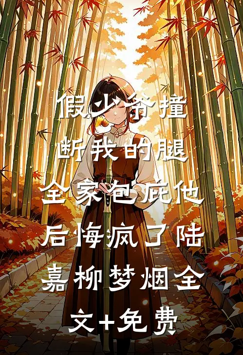 假少爷撞断我的腿，全家包庇他后悔疯了陆嘉柳梦烟全文+免费
