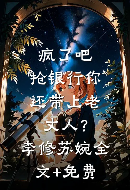 疯了吧，抢银行你还带上老丈人？李修苏婉全文+免费