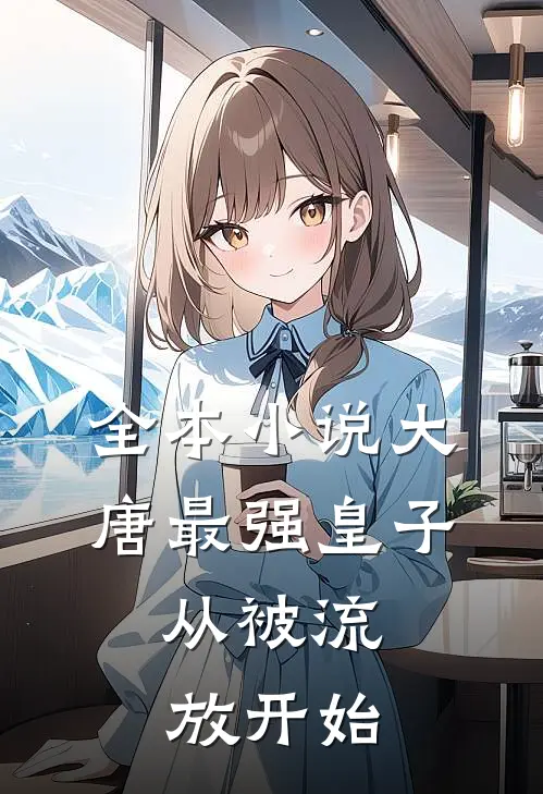 全本小说大唐最强皇子：从被流放开始