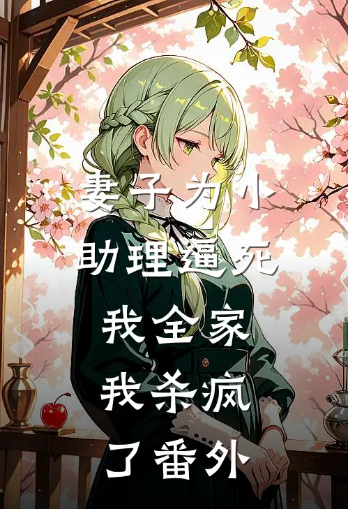 妻子为小助理逼死我全家，我杀疯了 番外