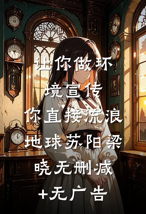 让你做环境宣传，你直接流浪地球苏阳梁晓无删减+无广告