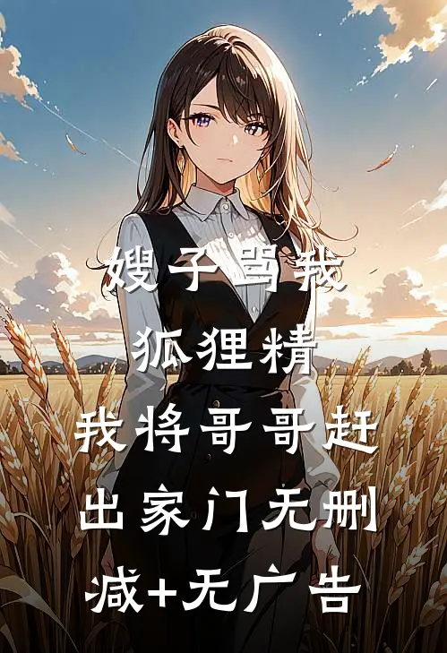 嫂子骂我狐狸精，我将哥哥赶出家门无删减+无广告