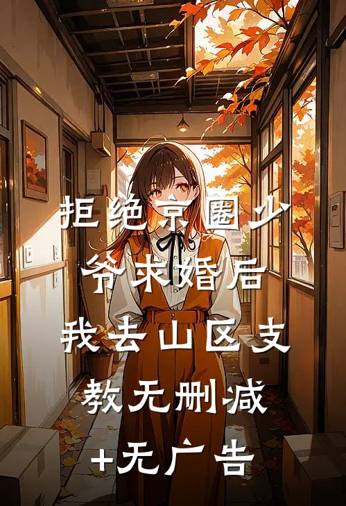 拒绝京圈少爷求婚后，我去山区支教无删减+无广告
