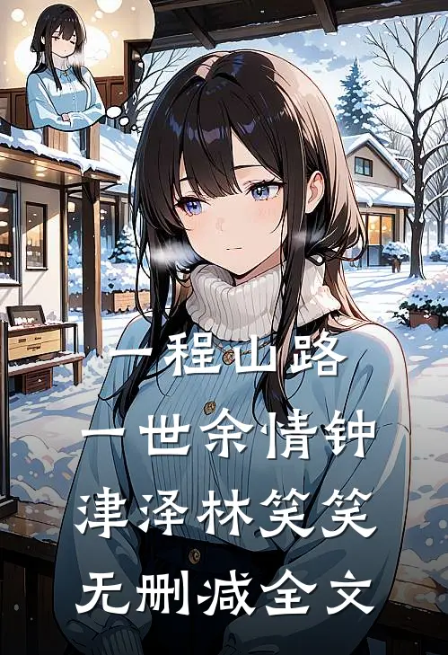 一程山路，一世余情钟津泽林笑笑无删减全文