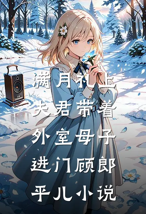 满月礼上，夫君带着外室母子进门顾郎平儿小说
