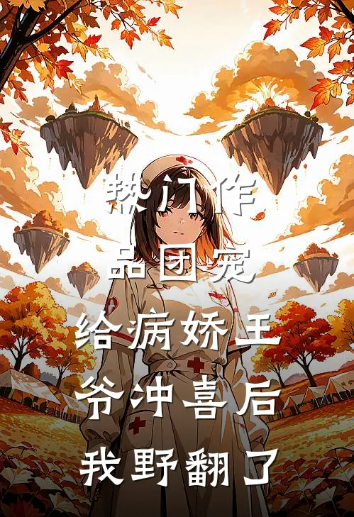 热门作品团宠：给病娇王爷冲喜后我野翻了