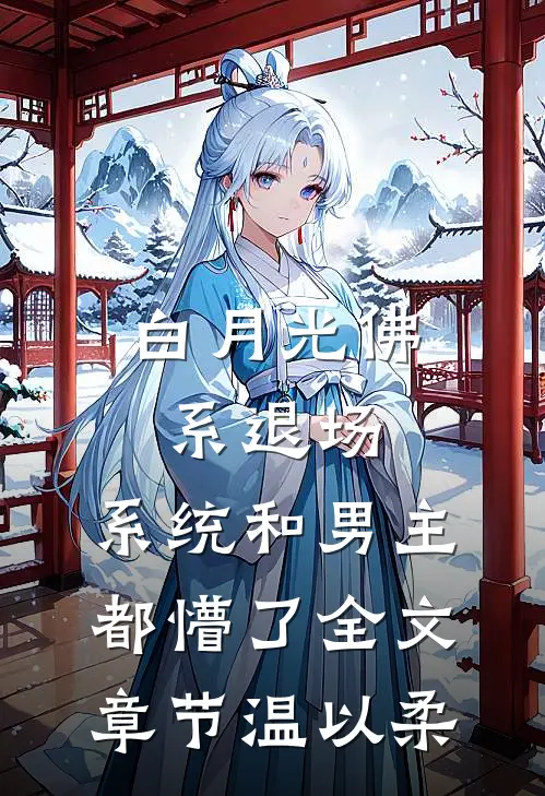 白月光佛系退场，系统和男主都懵了全文章节温以柔