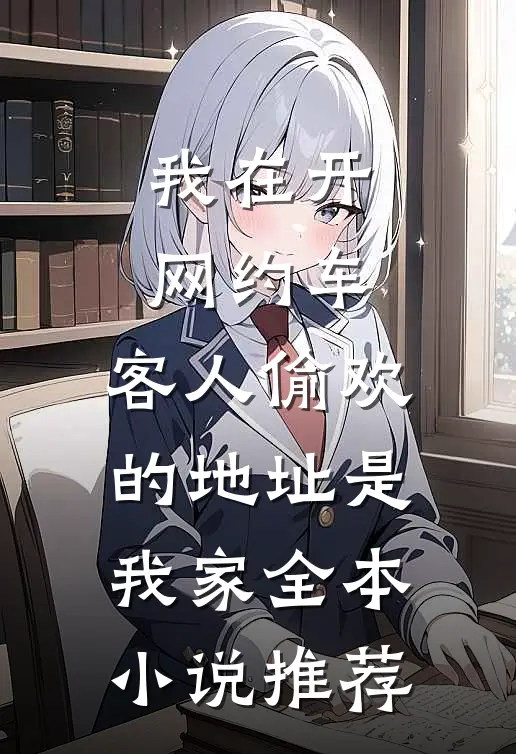 我在开网约车，客人偷欢的地址是我家全本小说推荐