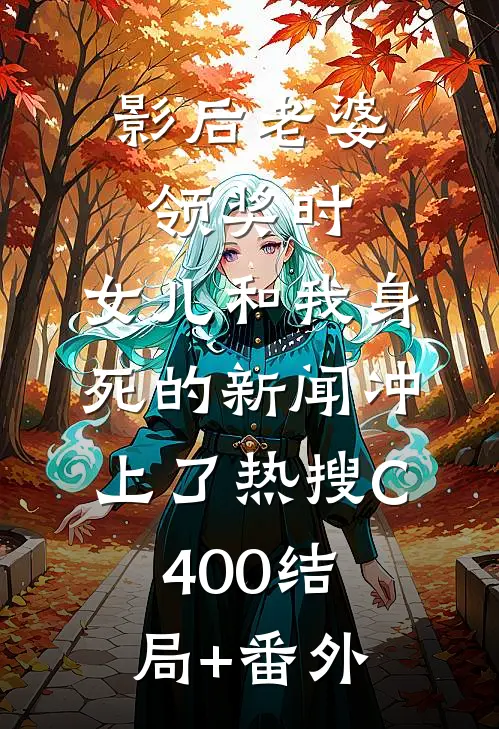 影后老婆领奖时，女儿和我身死的新闻冲上了热搜C400结局+番外