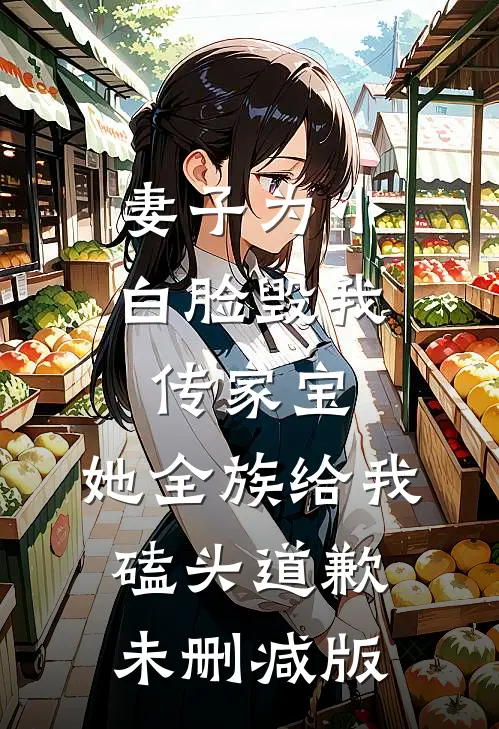 妻子为小白脸毁我传家宝，她全族给我磕头道歉未删减版