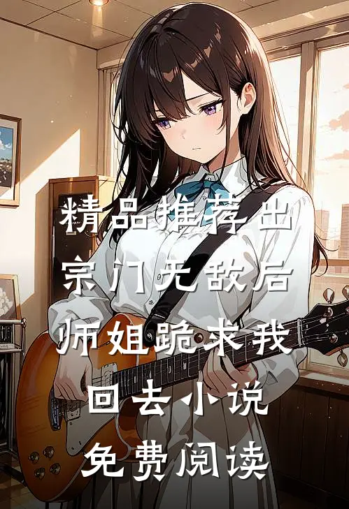 精品推荐出宗门无敌后,师姐跪求我回去小说免费阅读