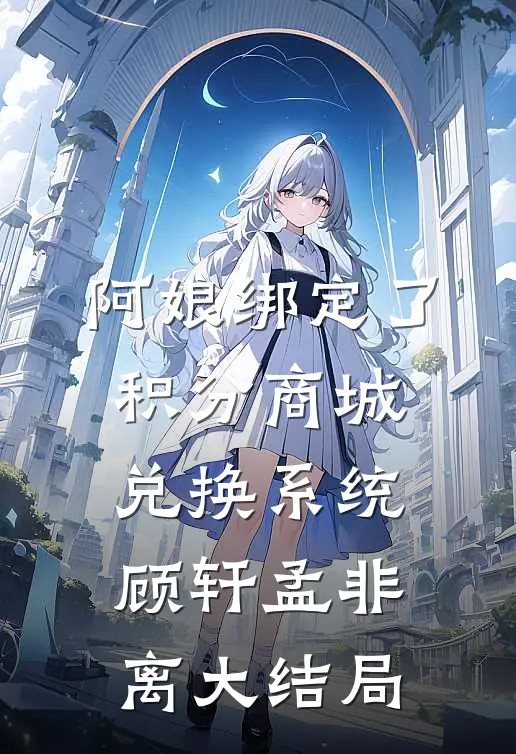阿娘绑定了积分商城兑换系统顾轩孟非离大结局