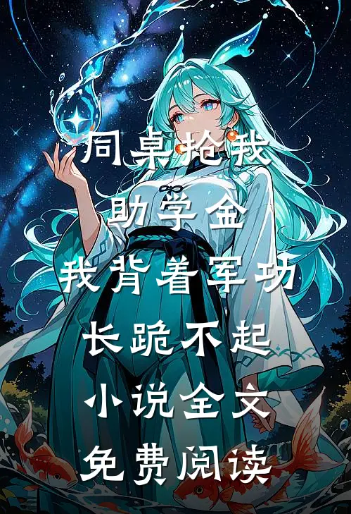 同桌抢我助学金，我背着军功长跪不起小说全文免费阅读