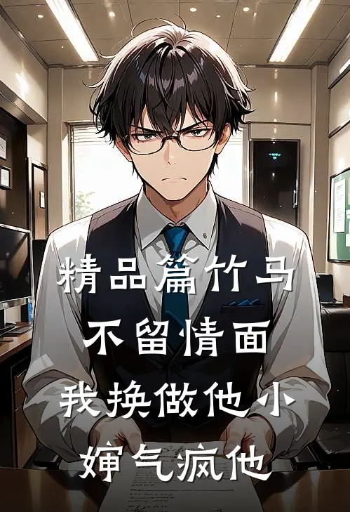 精品篇竹马不留情面，我换做他小婶气疯他