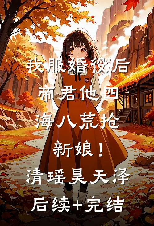 我服婚役后，帝君他四海八荒抢新娘！清瑶昊天泽后续+完结