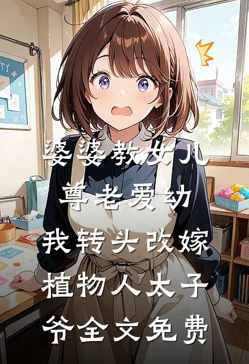 婆婆教女儿尊老爱幼，我转头改嫁植物人太子爷全文免费