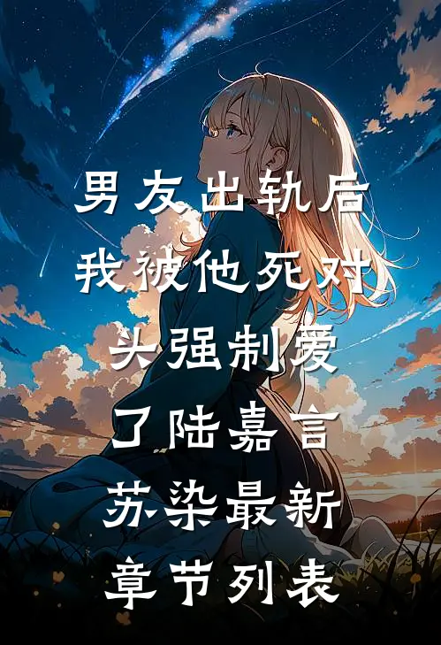 男友出轨后，我被他死对头强制爱了陆嘉言苏染最新章节列表