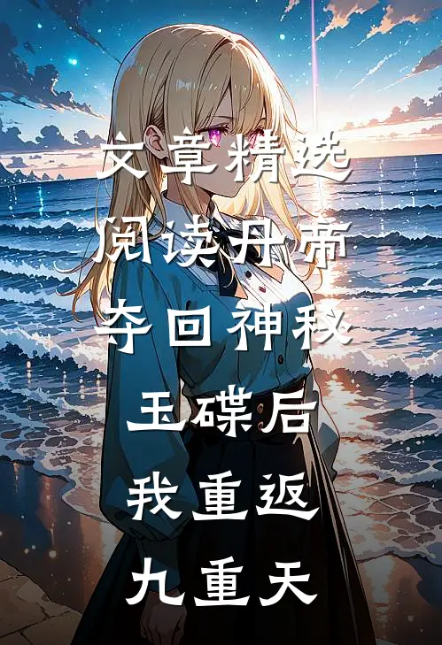 文章精选阅读丹帝：夺回神秘玉碟后，我重返九重天