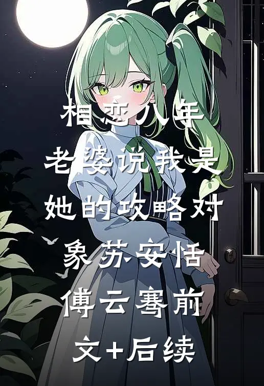 相恋八年，老婆说我是她的攻略对象苏安恬傅云骞前文+后续