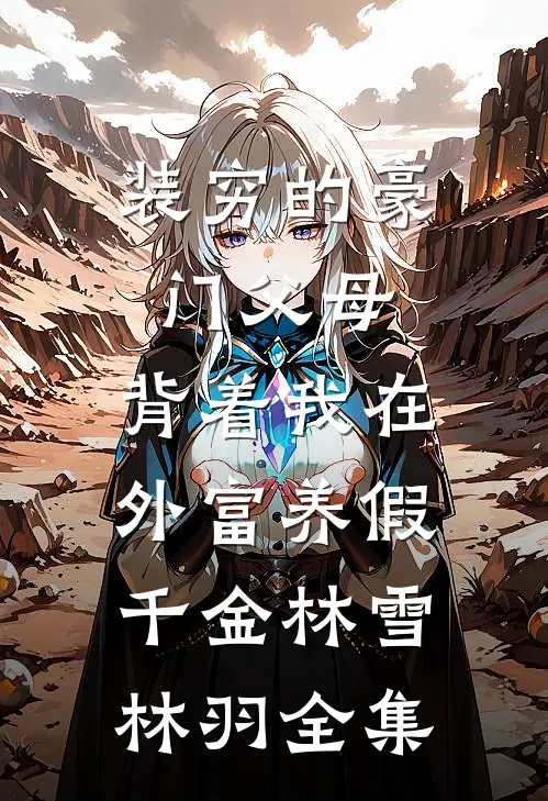装穷的豪门父母，背着我在外富养假千金林雪林羽全集