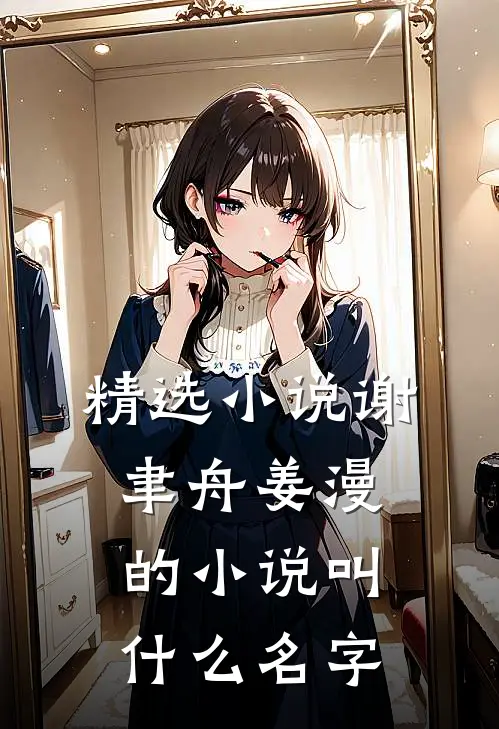 精选小说谢聿舟姜漫的小说叫什么名字