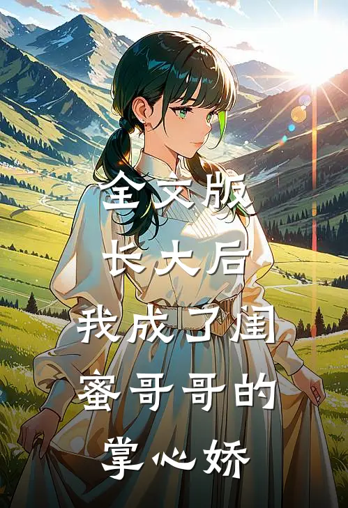全文版长大后，我成了闺蜜哥哥的掌心娇