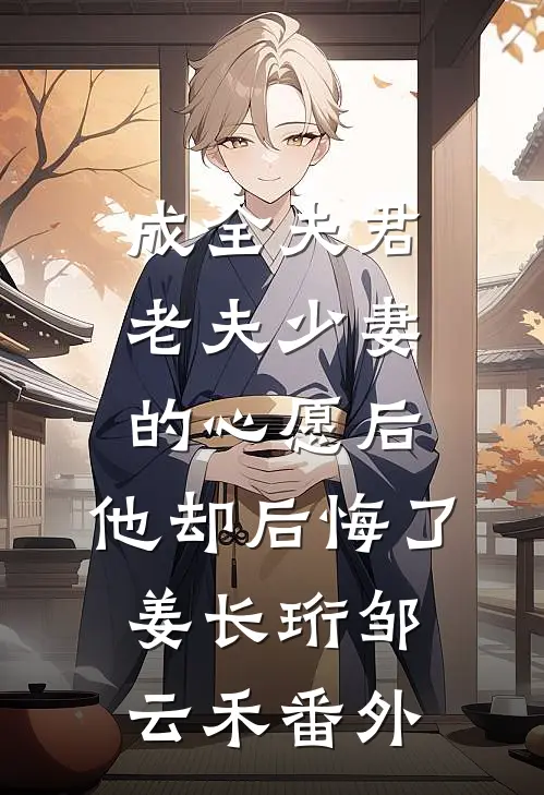 成全夫君老夫少妻的心愿后，他却后悔了姜长珩邹云禾番外