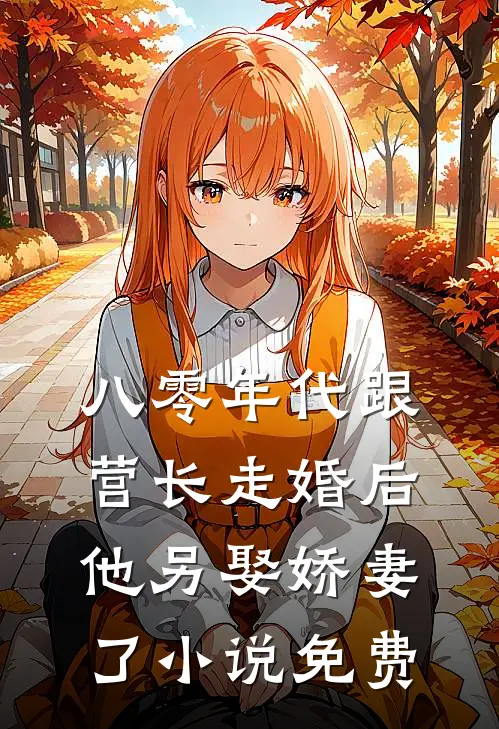 八零年代跟营长走婚后，他另娶娇妻了小说免费