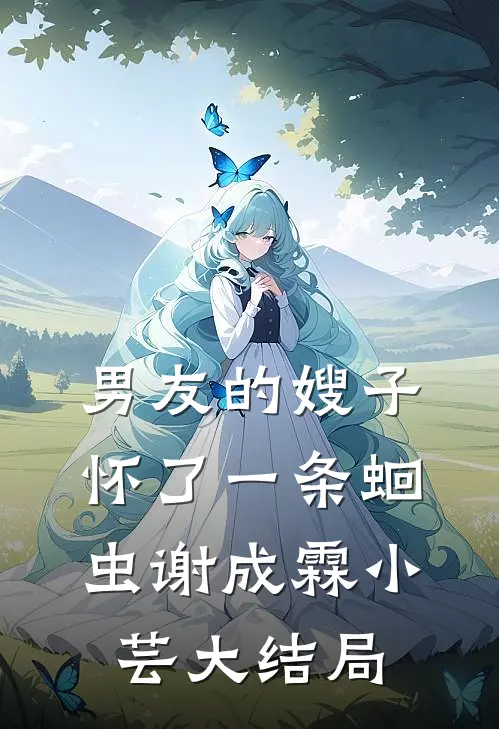 男友的嫂子怀了一条蛔虫谢成霖小芸大结局