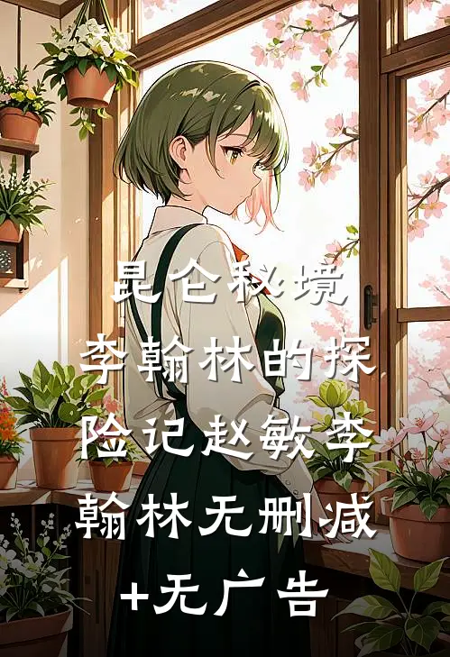 《昆仑秘境：李翰林的探险记》赵敏李翰林无删减+无广告