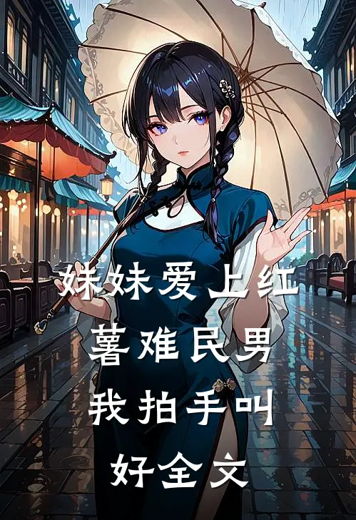 妹妹爱上红薯难民男，我拍手叫好全文